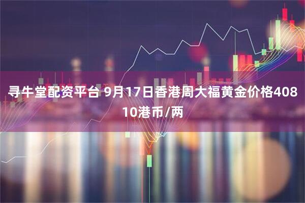 寻牛堂配资平台 9月17日香港周大福黄金价格40810港币/两