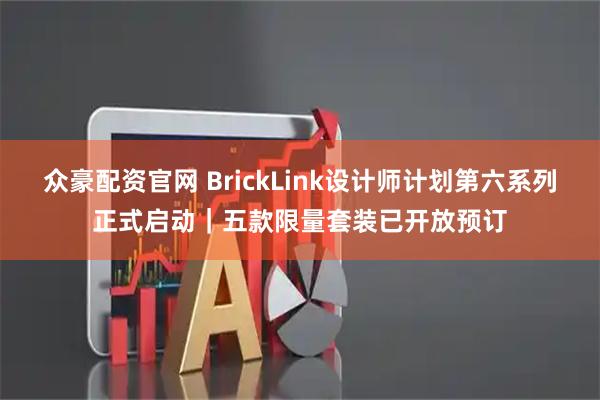 众豪配资官网 BrickLink设计师计划第六系列正式启动｜五款限量套装已开放预订