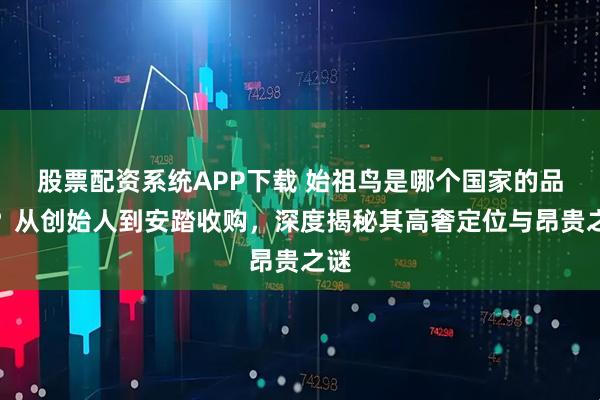 股票配资系统APP下载 始祖鸟是哪个国家的品牌？从创始人到安踏收购，深度揭秘其高奢定位与昂贵之谜