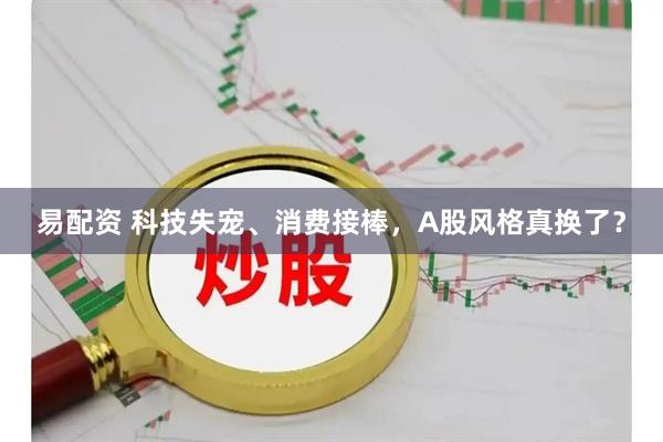 易配资 科技失宠、消费接棒,A股风格真换了?