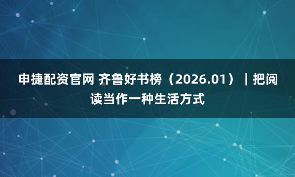 申捷配资官网 齐鲁好书榜(2026.01)|把阅读当作一种生活方式