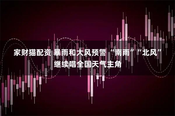家财猫配资 暴雨和大风预警 “南雨”“北风”继续唱全国天气主角