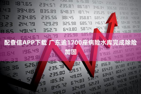 配查信APP下载 广东逾1700座病险水库完成除险加固