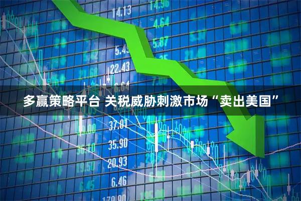 多赢策略平台 关税威胁刺激市场“卖出美国”